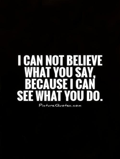 I can not believe what you say, because I can see what you do Picture Quote #1