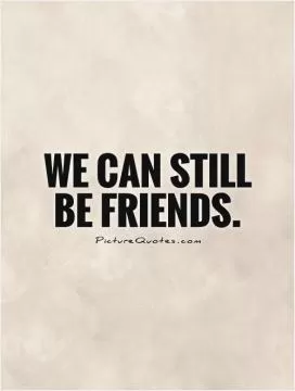We can still be friends Picture Quote #1