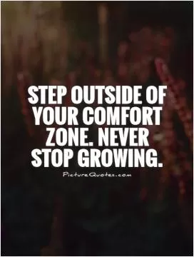 Step outside of your comfort zone. Never stop growing Picture Quote #1