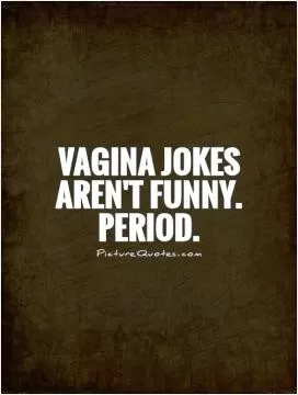 Vagina jokes aren't funny. Period Picture Quote #1