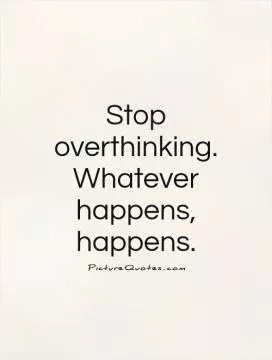 Stop overthinking. Whatever happens, happens Picture Quote #1