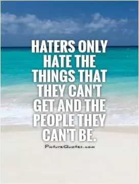 Haters only hate the things that they can't get and the people they can't be Picture Quote #1