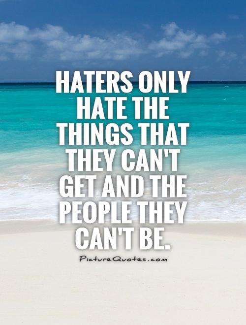 Haters only hate the things that they can't get and the people they can't be Picture Quote #1