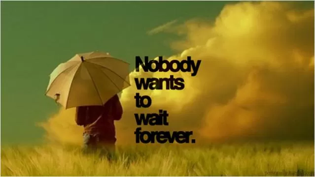 Nobody wants to wait for forever Picture Quote #1