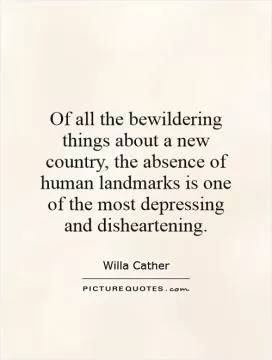 Of all the bewildering things about a new country, the absence of human landmarks is one of the most depressing and disheartening Picture Quote #1