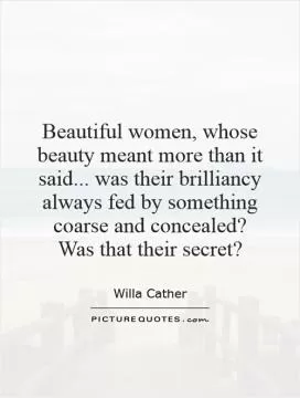 Beautiful women, whose beauty meant more than it said... was their brilliancy always fed by something coarse and concealed? Was that their secret? Picture Quote #1