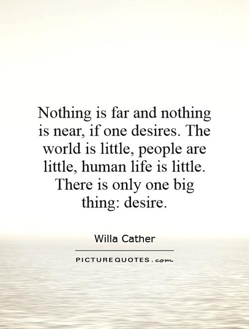 Nothing is far and nothing is near, if one desires. The world is little, people are little, human life is little. There is only one big thing: desire Picture Quote #1