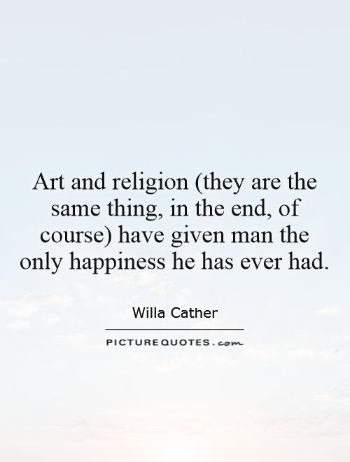 Art and religion (they are the same thing, in the end, of course) have given man the only happiness he has ever had Picture Quote #1