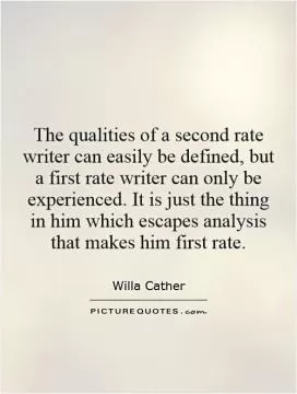The qualities of a second rate writer can easily be defined, but a first rate writer can only be experienced. It is just the thing in him which escapes analysis that makes him first rate Picture Quote #1