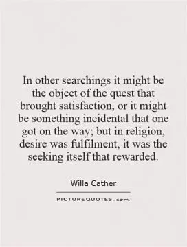 In other searchings it might be the object of the quest that brought satisfaction, or it might be something incidental that one got on the way; but in religion, desire was fulfilment, it was the seeking itself that rewarded Picture Quote #1
