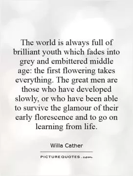 The world is always full of brilliant youth which fades into grey and embittered middle age: the first flowering takes everything. The great men are those who have developed slowly, or who have been able to survive the glamour of their early florescence and to go on learning from life Picture Quote #1