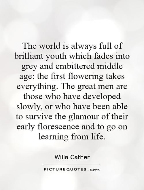 The world is always full of brilliant youth which fades into grey and embittered middle age: the first flowering takes everything. The great men are those who have developed slowly, or who have been able to survive the glamour of their early florescence and to go on learning from life Picture Quote #1