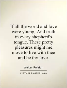 If all the world and love were young, And truth in every shepherd's tongue, These pretty pleasures might me move to live with thee and be thy love Picture Quote #1