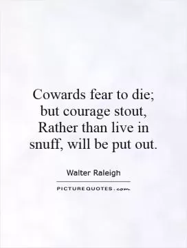 Cowards fear to die; but courage stout, Rather than live in snuff, will be put out Picture Quote #1