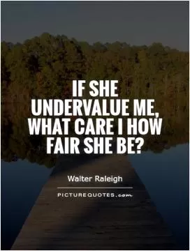 If she undervalue me, What care I how fair she be? Picture Quote #1