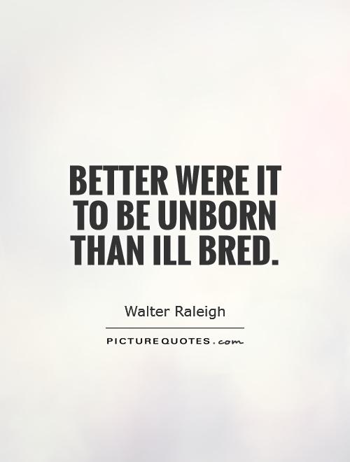 Better were it to be unborn than ill bred Picture Quote #1