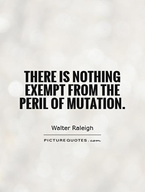 There is nothing exempt from the peril of mutation Picture Quote #1