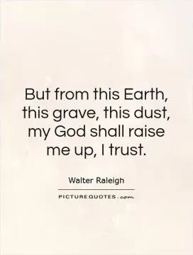 But from this Earth, this grave, this dust, my God shall raise me up, I trust Picture Quote #1