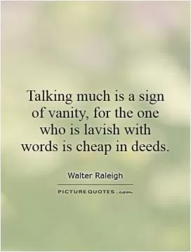 Talking much is a sign of vanity, for the one who is lavish with words is cheap in deeds Picture Quote #1