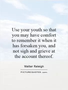 Use your youth so that you may have comfort to remember it when it has forsaken you, and not sigh and grieve at the account thereof Picture Quote #1