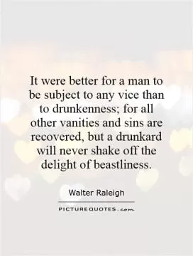 It were better for a man to be subject to any vice than to drunkenness; for all other vanities and sins are recovered, but a drunkard will never shake off the delight of beastliness Picture Quote #1