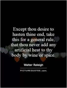 Except thou desire to hasten thine end, take this for a general rule, that thou never add any artificial heat to thy body by wine or spice Picture Quote #1