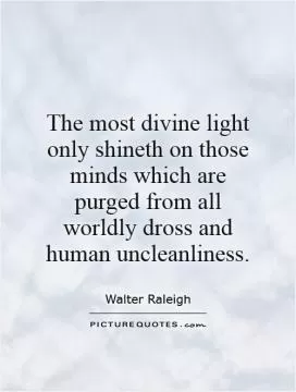 The most divine light only shineth on those minds which are purged from all worldly dross and human uncleanliness Picture Quote #1