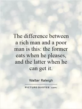 The difference between a rich man and a poor man is this: the former eats when he pleases, and the latter when he can get it Picture Quote #1