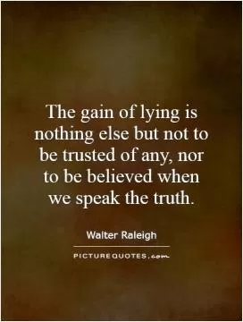 The gain of lying is nothing else but not to be trusted of any, nor to be believed when we speak the truth Picture Quote #1