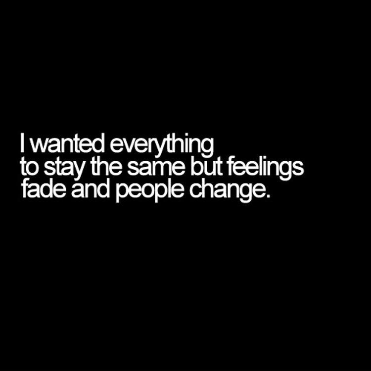 I wanted everything to be the same but feelings fade and people change.  Picture Quote #1