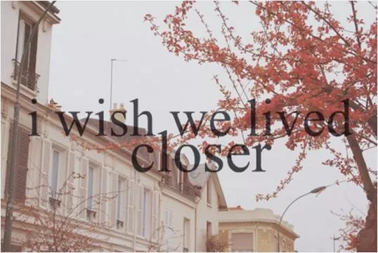 I wish we lived closer Picture Quote #1