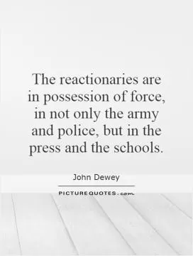 The reactionaries are in possession of force, in not only the army and police, but in the press and the schools Picture Quote #1