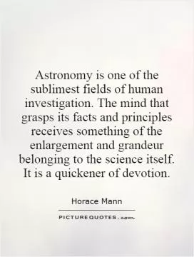 Astronomy is one of the sublimest fields of human investigation. The mind that grasps its facts and principles receives something of the enlargement and grandeur belonging to the science itself. It is a quickener of devotion Picture Quote #1