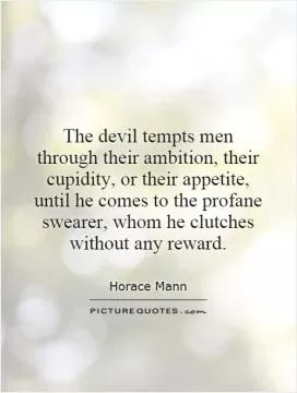 The devil tempts men through their ambition, their cupidity, or their appetite, until he comes to the profane swearer, whom he clutches without any reward Picture Quote #1