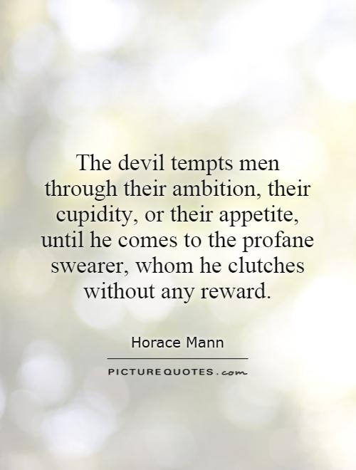 The devil tempts men through their ambition, their cupidity, or their appetite, until he comes to the profane swearer, whom he clutches without any reward Picture Quote #1