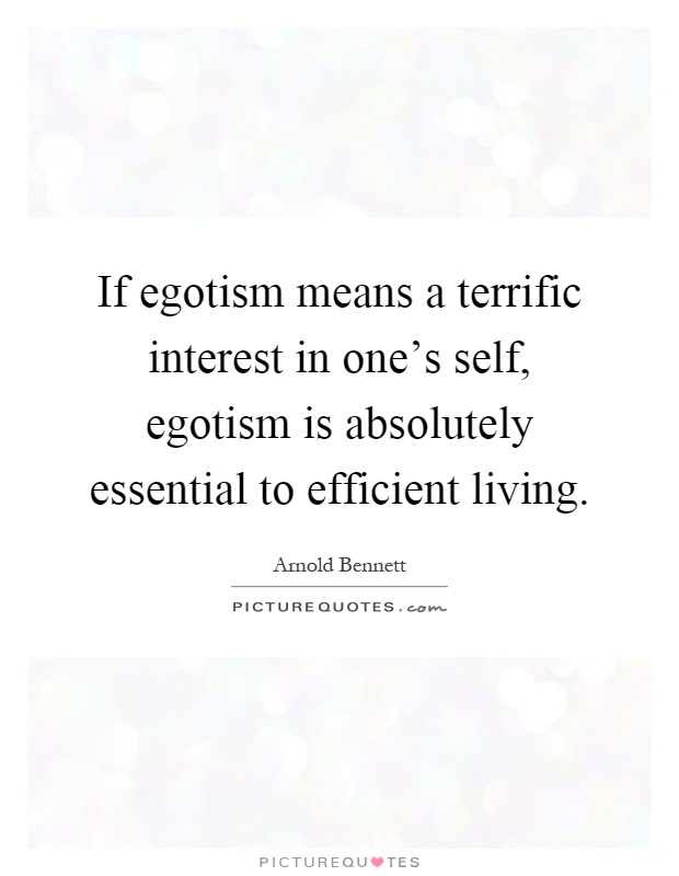 If egotism means a terrific interest in one's self, egotism is absolutely essential to efficient living Picture Quote #1