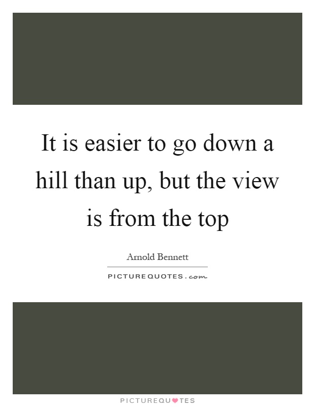 It is easier to go down a hill than up, but the view is from the top Picture Quote #1