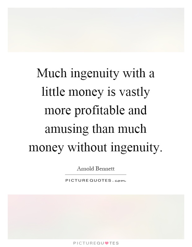 Much ingenuity with a little money is vastly more profitable and amusing than much money without ingenuity Picture Quote #1