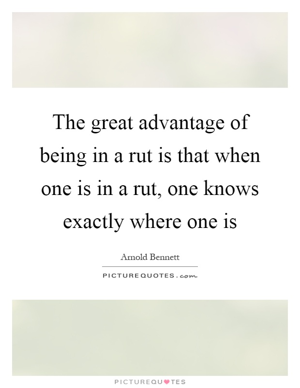 The great advantage of being in a rut is that when one is in a rut, one knows exactly where one is Picture Quote #1