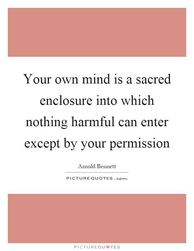 Your own mind is a sacred enclosure into which nothing harmful can enter except by your permission Picture Quote #1