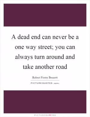 A dead end can never be a one way street; you can always turn around and take another road Picture Quote #1