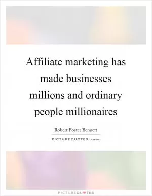 Affiliate marketing has made businesses millions and ordinary people millionaires Picture Quote #1