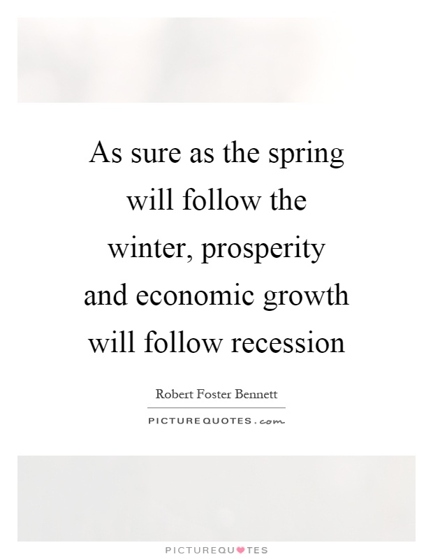 As sure as the spring will follow the winter, prosperity and economic growth will follow recession Picture Quote #1