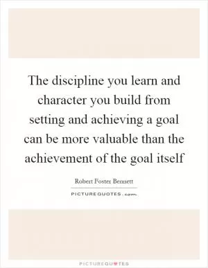 The discipline you learn and character you build from setting and achieving a goal can be more valuable than the achievement of the goal itself Picture Quote #1