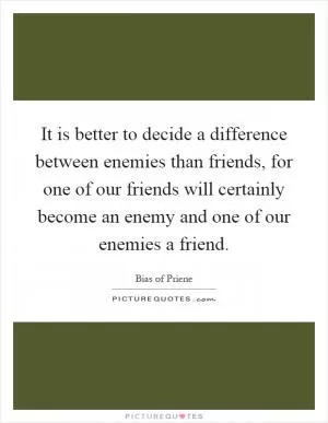 It is better to decide a difference between enemies than friends, for one of our friends will certainly become an enemy and one of our enemies a friend Picture Quote #1