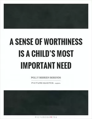 A sense of worthiness is a child’s most important need Picture Quote #1