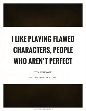 I like playing flawed characters, people who aren’t perfect Picture Quote #1