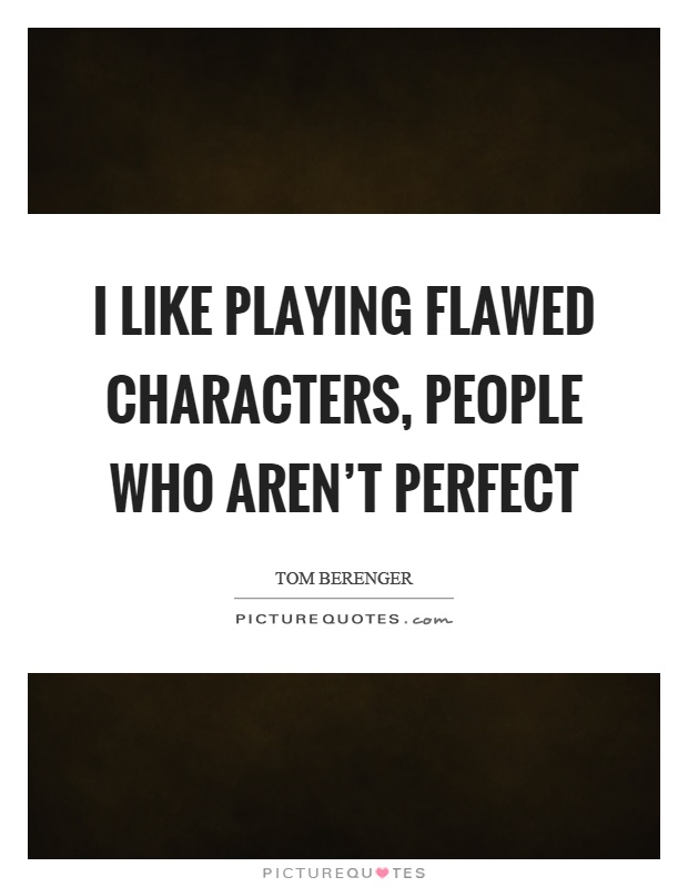I like playing flawed characters, people who aren't perfect Picture Quote #1