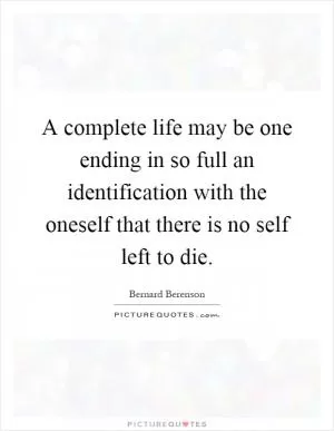 A complete life may be one ending in so full an identification with the oneself that there is no self left to die Picture Quote #1