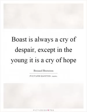 Boast is always a cry of despair, except in the young it is a cry of hope Picture Quote #1